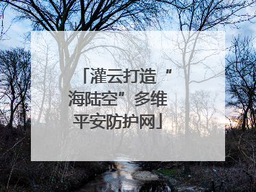 灌云打造“海陆空”多维平安防护网