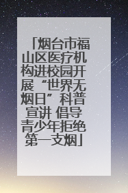 烟台市福山区医疗机构进校园开展“世界无烟日”科普宣讲 倡导青少年拒绝第一支烟
