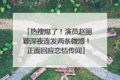 热搜爆了！演员赵丽颖深夜连发两条微博！正面回应恋情传闻