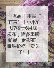 热闻｜雷军“官宣”！小米YU7将于6月底发布，诸多重磅新品一起发布！唯独价格“卖关子”
