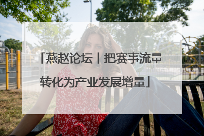 燕赵论坛丨把赛事流量转化为产业发展增量