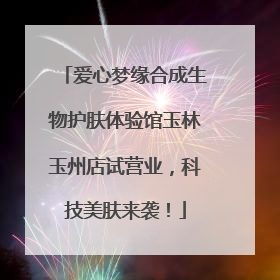 爱心梦缘合成生物护肤体验馆玉林玉州店试营业，科技美肤来袭！