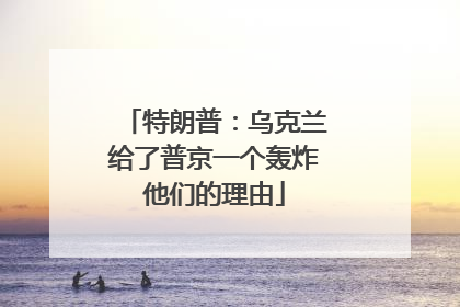 特朗普：乌克兰给了普京一个轰炸他们的理由