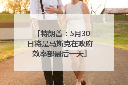 特朗普：5月30日将是马斯克在政府效率部最后一天