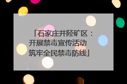 石家庄井陉矿区：开展禁毒宣传活动 筑牢全民禁毒防线