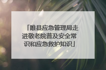 睢县应急管理局走进敬老院普及安全常识和应急救护知识