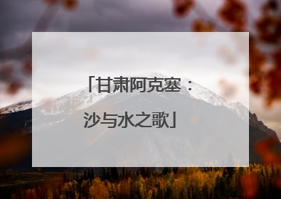 甘肃阿克塞：沙与水之歌