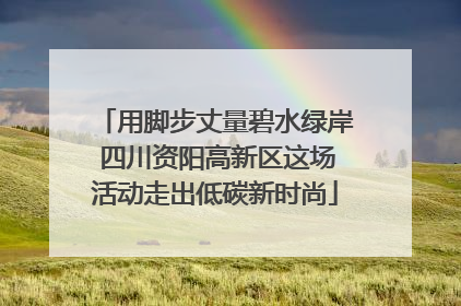 用脚步丈量碧水绿岸 四川资阳高新区这场活动走出低碳新时尚