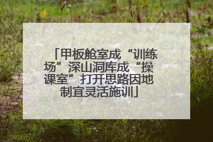 甲板舱室成“训练场”深山洞库成“操课室”打开思路因地制宜灵活施训