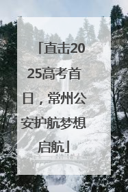 直击2025高考首日，常州公安护航梦想启航