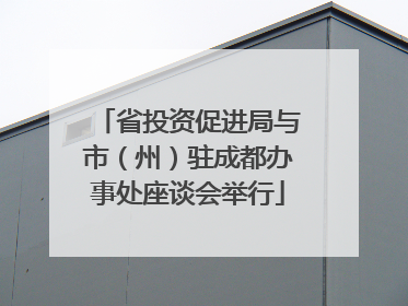 省投资促进局与市（州）驻成都办事处座谈会举行
