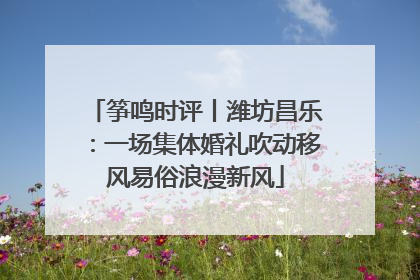 筝鸣时评丨潍坊昌乐：一场集体婚礼吹动移风易俗浪漫新风