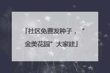 社区免费发种子，“金美花园”大家建