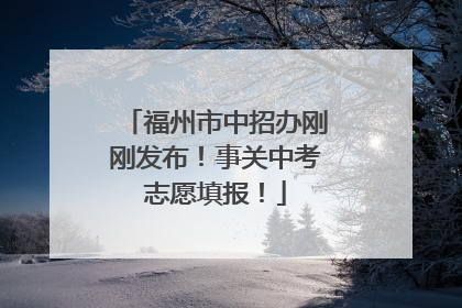 福州市中招办刚刚发布！事关中考志愿填报！