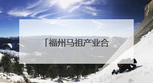 福州马祖产业合作园区对接会举办 签约项目总投资85.5亿元