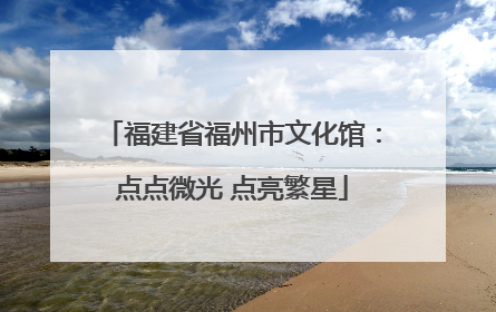 福建省福州市文化馆：点点微光 点亮繁星