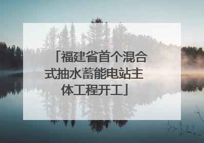 福建省首个混合式抽水蓄能电站主体工程开工