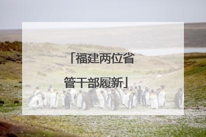 福建两位省管干部履新