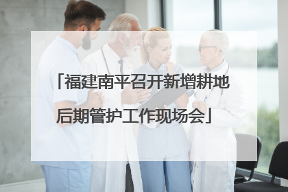 福建南平召开新增耕地后期管护工作现场会