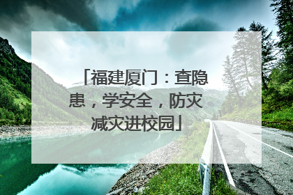 福建厦门：查隐患，学安全，防灾减灾进校园