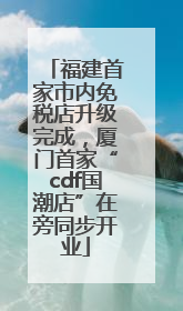 福建首家市内免税店升级完成，厦门首家“cdf国潮店”在旁同步开业