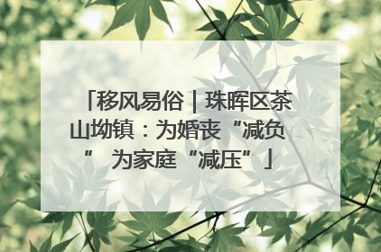 移风易俗｜珠晖区茶山坳镇：为婚丧“减负” 为家庭“减压”