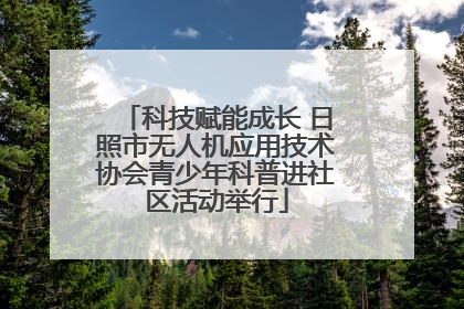 科技赋能成长 日照市无人机应用技术协会青少年科普进社区活动举行