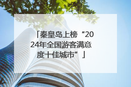 秦皇岛上榜“2024年全国游客满意度十佳城市”