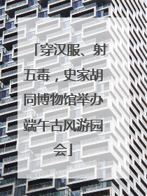 穿汉服、射五毒，史家胡同博物馆举办端午古风游园会