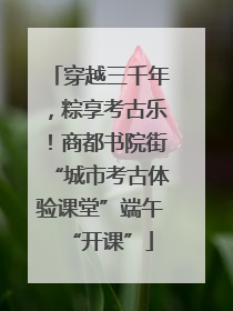 穿越三千年，粽享考古乐！商都书院街“城市考古体验课堂”端午“开课”
