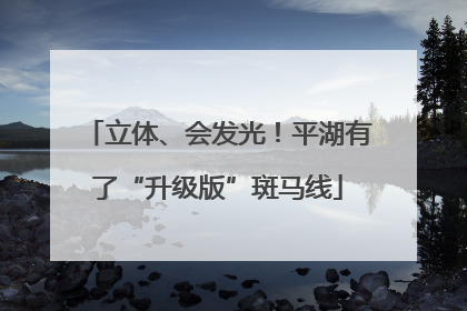 立体、会发光！平湖有了“升级版”斑马线