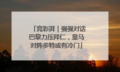 竞彩湃｜强强对话巴黎力压拜仁，皇马对阵多特或有冷门