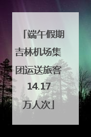 端午假期吉林机场集团运送旅客14.17万人次