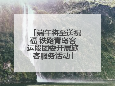 端午将至送祝福 铁路青岛客运段团委开展旅客服务活动