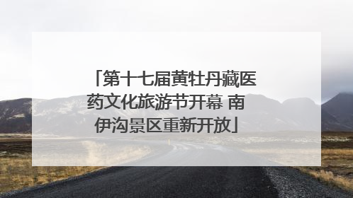 第十七届黄牡丹藏医药文化旅游节开幕 南伊沟景区重新开放
