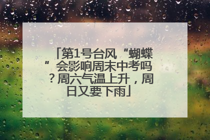 第1号台风“蝴蝶”会影响周末中考吗？周六气温上升，周日又要下雨