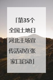 第35个全国土地日河北主场宣传活动在张家口启动