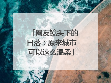 网友镜头下的日落：原来城市可以这么温柔