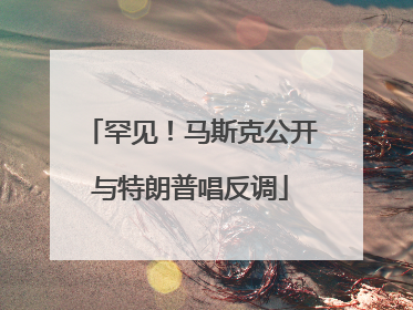 罕见！马斯克公开与特朗普唱反调