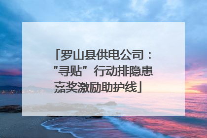 罗山县供电公司：“寻贴”行动排隐患 嘉奖激励助护线