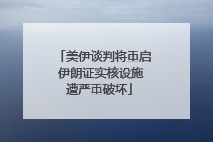 美伊谈判将重启 伊朗证实核设施遭严重破坏