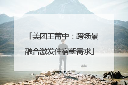 美团王莆中：跨场景融合激发住宿新需求