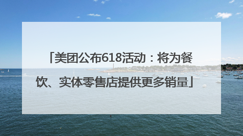 美团公布618活动：将为餐饮、实体零售店提供更多销量
