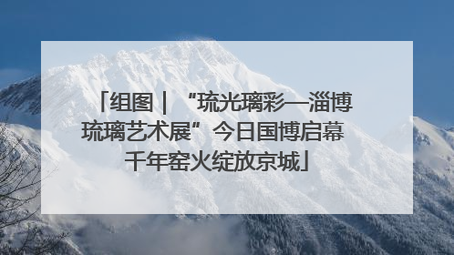 组图｜“琉光璃彩—淄博琉璃艺术展”今日国博启幕 千年窑火绽放京城