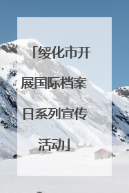 绥化市开展国际档案日系列宣传活动