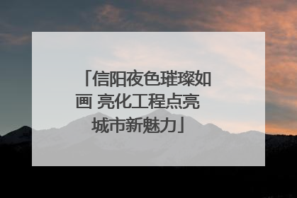 信阳夜色璀璨如画 亮化工程点亮城市新魅力
