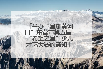 举办“星耀黄河口”东营市第五届“希望之星”少儿才艺大赛的通知