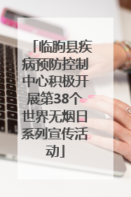 临朐县疾病预防控制中心积极开展第38个世界无烟日系列宣传活动
