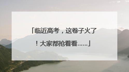 临近高考，这卷子火了！大家都抢着看……