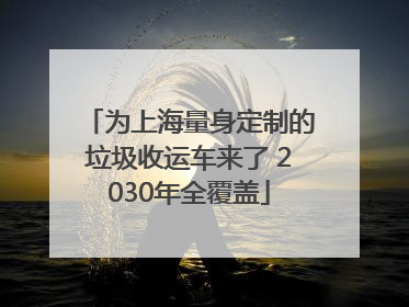 为上海量身定制的垃圾收运车来了 2030年全覆盖